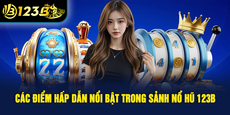 Các điểm hấp dẫn nổi bật trong sảnh nổ hũ 123B